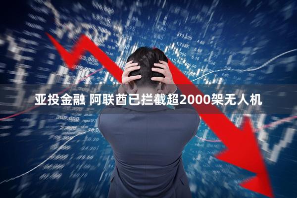 亚投金融 阿联酋已拦截超2000架无人机